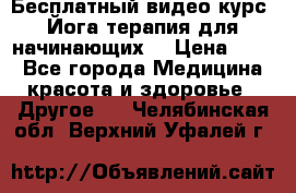 Бесплатный видео-курс “Йога-терапия для начинающих“ › Цена ­ 10 - Все города Медицина, красота и здоровье » Другое   . Челябинская обл.,Верхний Уфалей г.